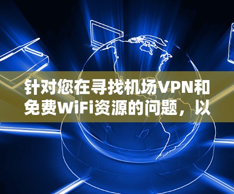 针对您在寻找机场VPN和免费WiFi资源的问题,以下是一个有条理的解决方案和资源整理