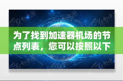 为了找到加速器机场的节点列表,您可以按照以下步骤进行操作