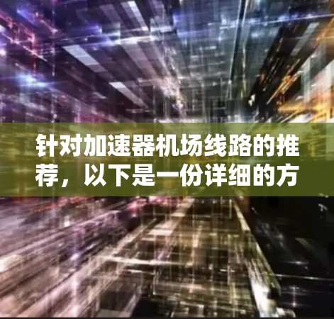 针对加速器机场线路的推荐,以下是一份详细的方案,结合了不同的网络架构和技术实现,以满足不同的应用场景和需求