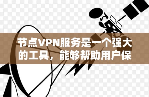 节点VPN服务是一个强大的工具,能够帮助用户保护隐私和安全,避免网络监控,并访问受限的内容。以下是关于节点VPN服务的详细总结,分为几个主要部分
