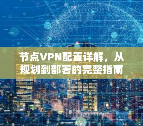 节点VPN配置详解,从规划到部署的完整指南