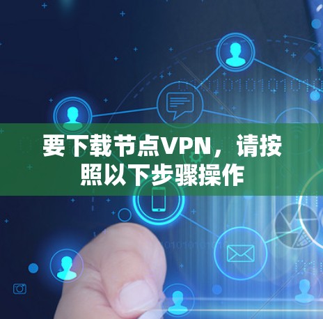 要下载节点VPN,请按照以下步骤操作