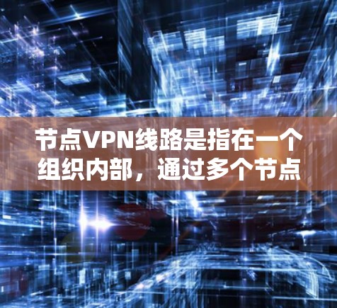 节点VPN线路是指在一个组织内部,通过多个节点建立的VPN(虚拟专用网络)连接。这种结构允许多个节点作为VPN的终点,与核心节点通信,从而连接到公共网络。以下是关于节点VPN线路的详细分析