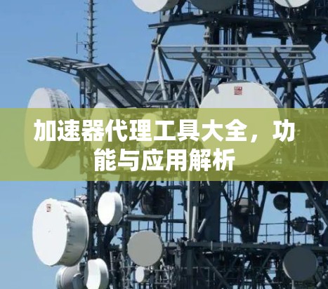 加速器代理工具大全,功能与应用解析