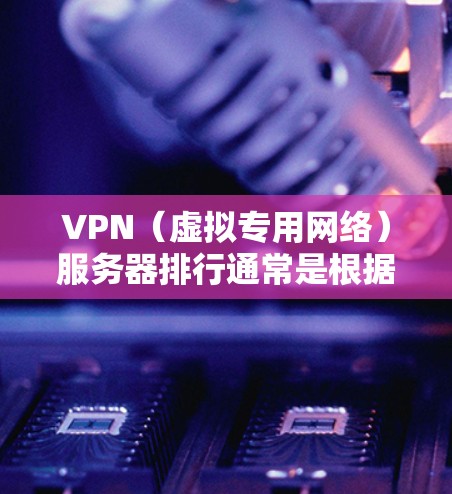 VPN(虚拟专用网络)服务器排行通常是根据以下几个方面来评估的,服务器的数量、分布、性能(如连接速度)隐私保护等。以下是一些主要的VPN服务提供商及其全球服务器排行的基本情况