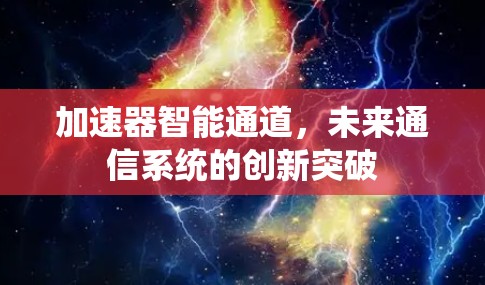 加速器智能通道,未来通信系统的创新突破