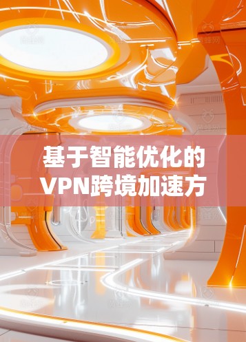 基于智能优化的VPN跨境加速方案