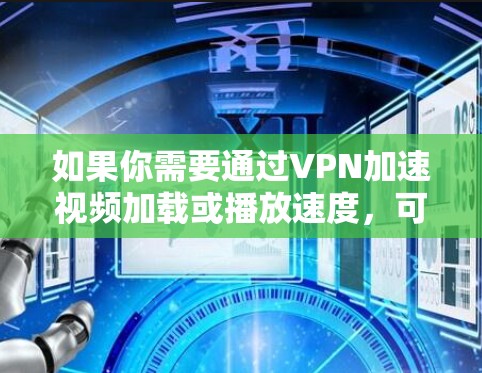 如果你需要通过VPN加速视频加载或播放速度,可以尝试以下方案来优化VPN视频的性能