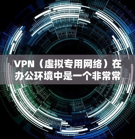 VPN(虚拟专用网络)在办公环境中是一个非常常用的工具,用于为员工提供安全、可靠的网络访问渠道,尤其是在需要访问内部网络或外部资源时。以下是一个VPN办公加速方案,旨在优化VPN性能和用户体验
