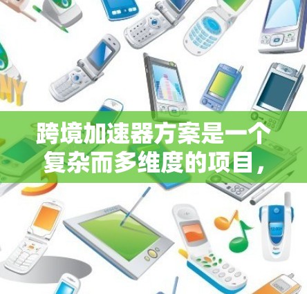 跨境加速器方案是一个复杂而多维度的项目,涉及技术、政策、法律、伦理和合作模式等多个方面。以下是对该方案的详细分析和总结