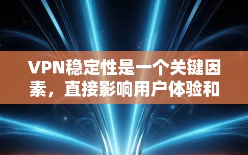VPN稳定性是一个关键因素,直接影响用户体验和业务连续性。以下是一些提升VPN稳定性的方案,帮助你更好地实现高性能和低延迟的网络连接