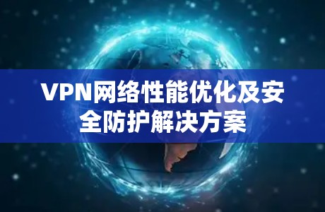 VPN网络性能优化及安全防护解决方案