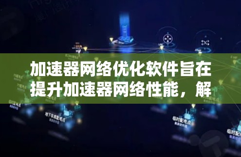 加速器网络优化软件旨在提升加速器网络性能,解决带宽瓶颈、延迟、网络拥塞等问题,确保高效的数据传输。以下是一些可能的优化方法和工具