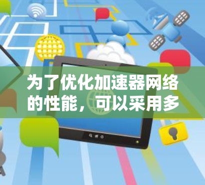 为了优化加速器网络的性能,可以采用多种增强工具和技术。以下是对这些工具和技术的详细分步说明