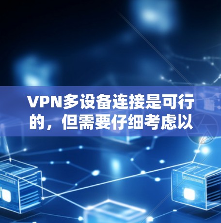 VPN多设备连接是可行的,但需要仔细考虑以下几个方面