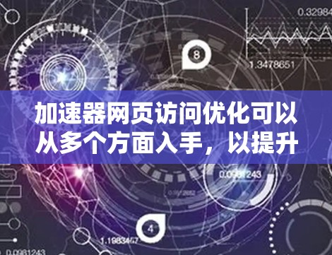 加速器网页访问优化可以从多个方面入手，以提升用户体验和页面加载速度。以下是一些具体的优化方法