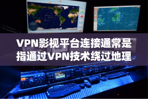VPN影视平台连接通常是指通过VPN技术绕过地理或网络限制,访问受限的影视网站或内容。以下是详细的步骤和注意事项