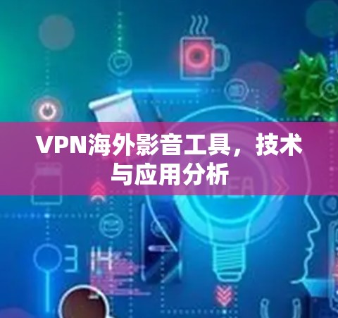 VPN海外影音工具,技术与应用分析