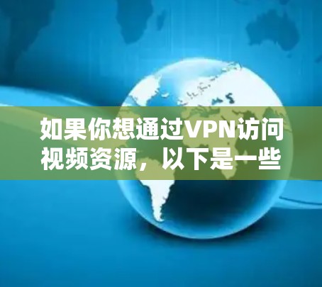 如果你想通过VPN访问视频资源,以下是一些可能的方法和建议