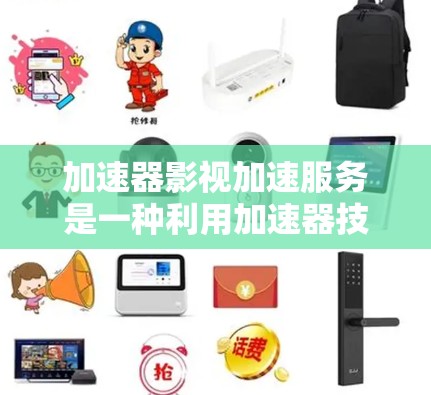 加速器影视加速服务是一种利用加速器技术优化视频流传输的解决方案,旨在提升视频加载速度和播放流畅度。以下是对该服务的详细分析和总结
