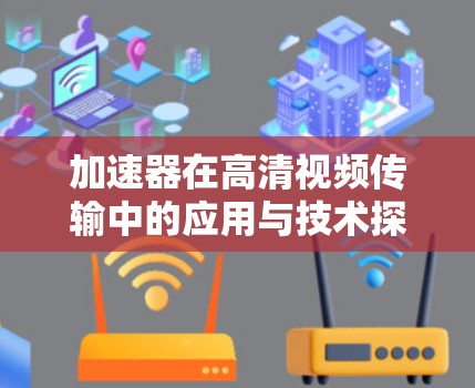 加速器在高清视频传输中的应用与技术探讨