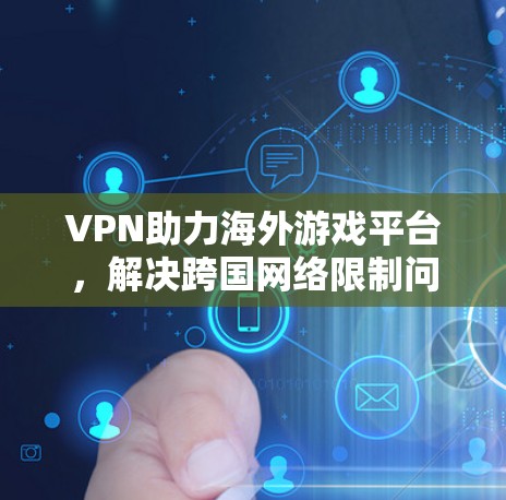 VPN助力海外游戏平台，解决跨国网络限制问题