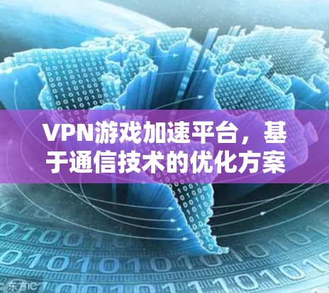 VPN游戏加速平台，基于通信技术的优化方案