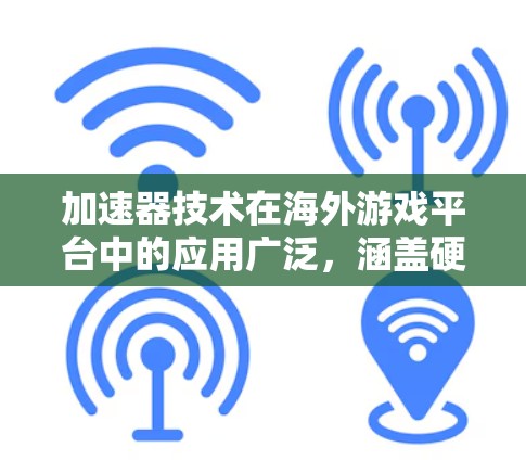 加速器技术在海外游戏平台中的应用广泛,涵盖硬件和软件层面的多种技术,旨在提升游戏性能和用户体验。以下是加速器在海外游戏平台中的主要应用和影响