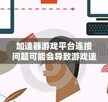 加速器游戏平台连接问题可能会导致游戏速度变慢或无法连接。以下是一些可能导致连接问题的原因及解决方法