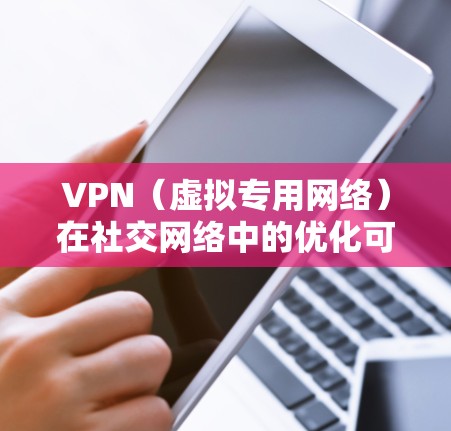 VPN(虚拟专用网络)在社交网络中的优化可以从多个方面入手,以提升用户体验和安全性。以下是一些可能的优化方向和建议