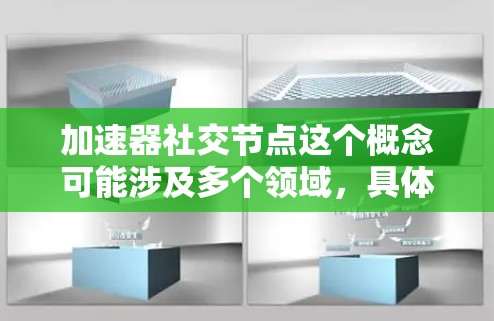 加速器社交节点这个概念可能涉及多个领域,具体含义可能因上下文而异。以下是一些可能的解释和相关讨论