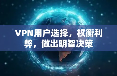 VPN用户选择,权衡利弊,做出明智决策