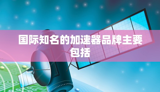 国际知名的加速器品牌主要包括