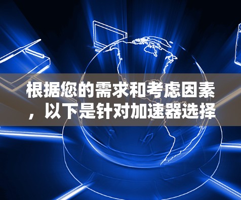 根据您的需求和考虑因素,以下是针对加速器选择的总结和建议