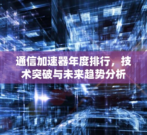 通信加速器年度排行,技术突破与未来趋势分析