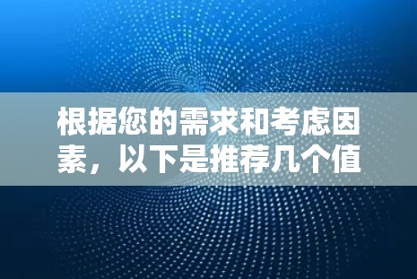 根据您的需求和考虑因素,以下是推荐几个值得下载的VPN服务