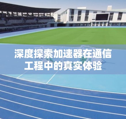深度探索加速器在通信工程中的真实体验