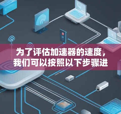 为了评估加速器的速度,我们可以按照以下步骤进行