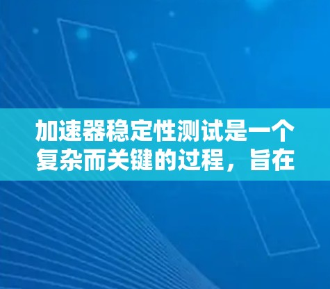 加速器稳定性测试是一个复杂而关键的过程,旨在确保加速器在高性能运行中的可靠性和稳定性。以下是对加速器稳定性测试的详细分析