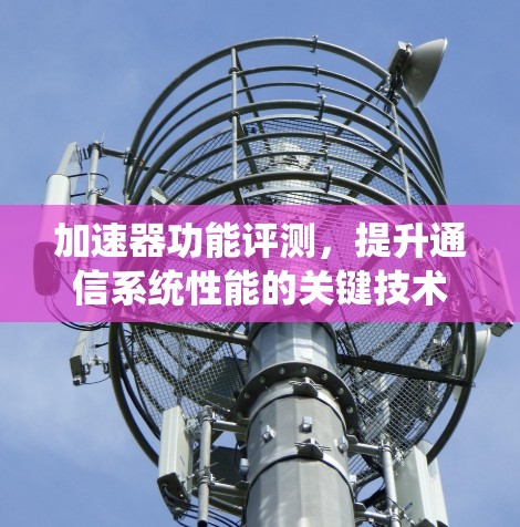 加速器功能评测,提升通信系统性能的关键技术