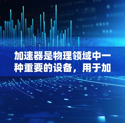 加速器是物理领域中一种重要的设备，用于加速粒子束，使其获得更高的动能和能量，从而用于研究、检测或工业应用。以下是加速器的基本操作流程