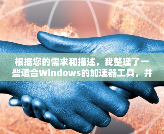 根据您的需求和描述，我整理了一些适合Windows的加速器工具，并为您提供了详细的信息和建议