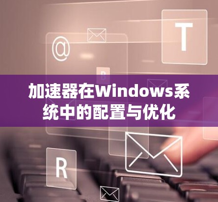 加速器在Windows系统中的配置与优化