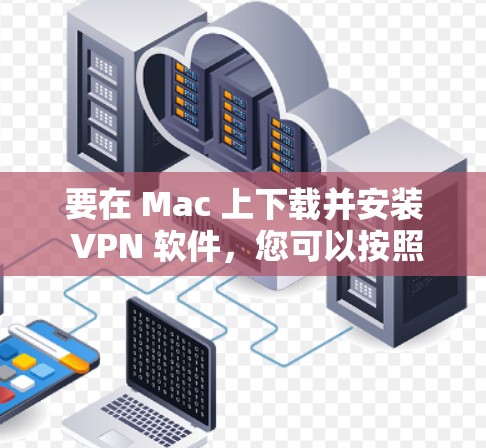 要在 Mac 上下载并安装 VPN 软件,您可以按照以下步骤操作