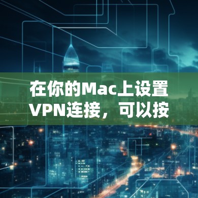 在你的Mac上设置VPN连接,可以按照以下步骤进行
