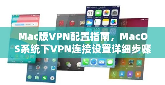 Mac版VPN配置指南,MacOS系统下VPN连接设置详细步骤