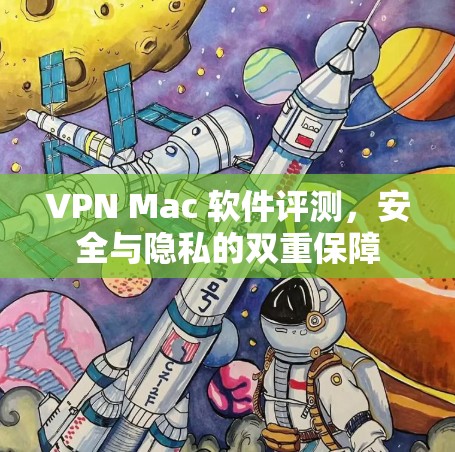 VPN Mac 软件评测,安全与隐私的双重保障