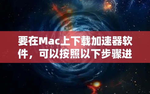 要在Mac上下载加速器软件,可以按照以下步骤进行