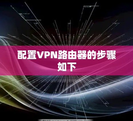 配置VPN路由器的步骤如下
