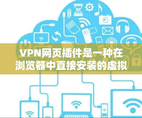 VPN网页插件是一种在浏览器中直接安装的虚拟专用网络工具,允许用户在网页上快速连接到VPN服务,提供隐私保护和安全连接。以下是对VPN网页插件的详细分析 VPN网页插件是一种在浏览器中直接安装的虚拟专用网络工具,允许用户在网页上快速连接到VPN服务,提供隐私保护和安全连接。以下是对VPN网页插件的详细分析
